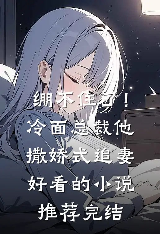 绷不住了！冷面总裁他撒娇式追妻好看的小说推荐完结