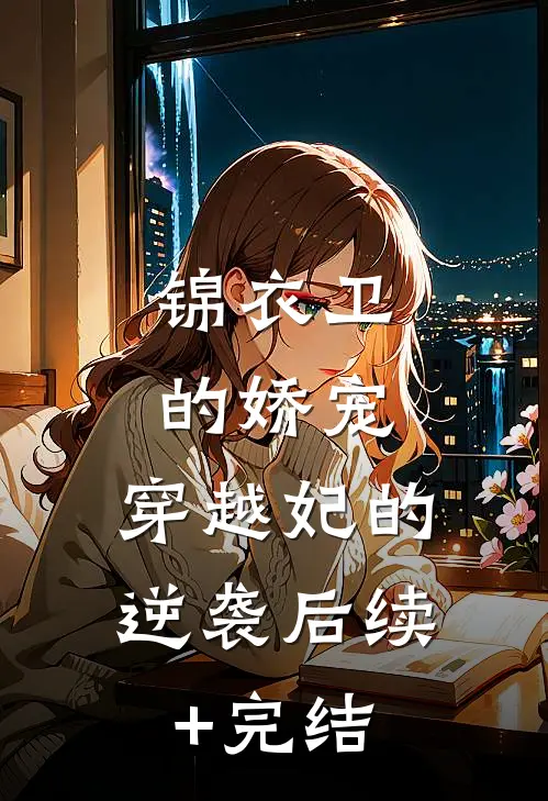 锦衣卫的娇宠：穿越妃的逆袭后续+完结