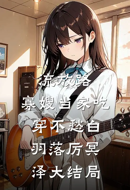 流放路，寡嫂当家吃穿不愁白羽落厉冥泽大结局