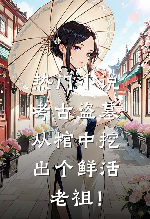 热门小说考古盗墓：从棺中挖出个鲜活老祖！
