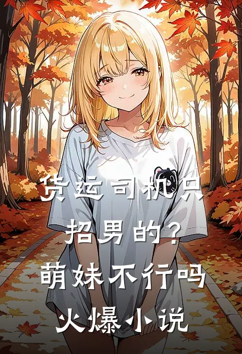 货运司机只招男的？萌妹不行吗火爆小说