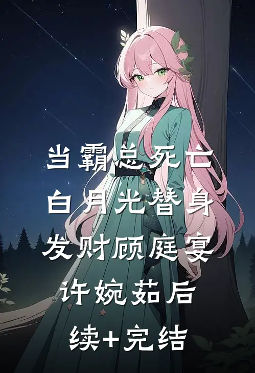 当霸总死亡白月光替身发财顾庭宴许婉茹后续+完结