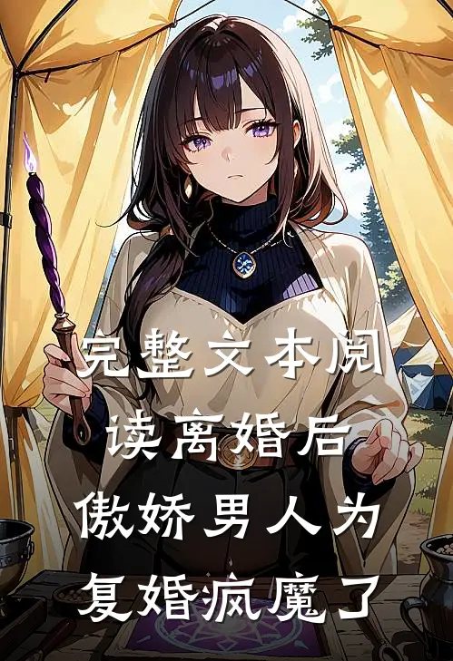 完整文本阅读离婚后，傲娇男人为复婚疯魔了