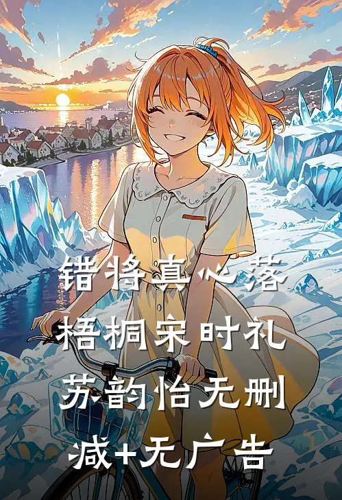错将真心落梧桐宋时礼苏韵怡无删减+无广告