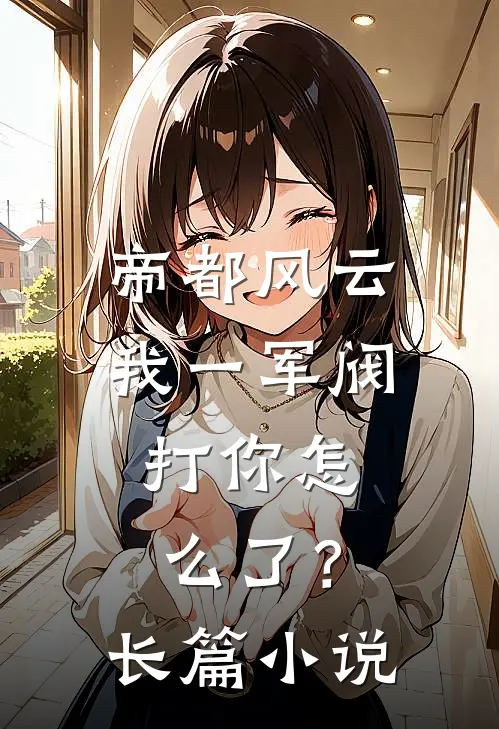 帝都风云：我一军阀，打你怎么了？长篇小说