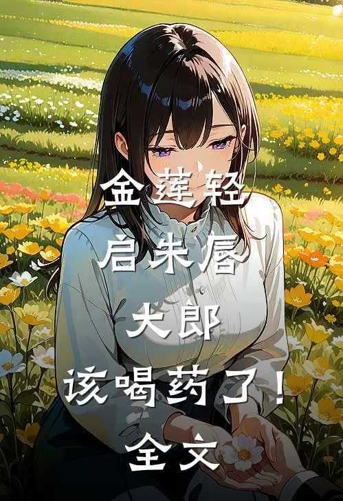金莲轻启朱唇：大郎，该喝药了！全文