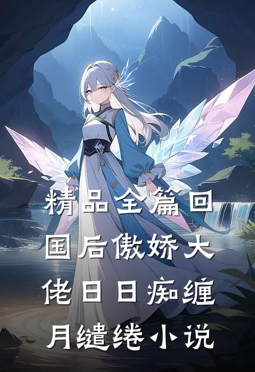 精品全篇回国后傲娇大佬日日痴缠月缱绻小说