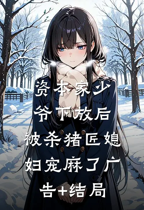 资本家少爷下放后，被杀猪匠媳妇宠麻了广告+结局