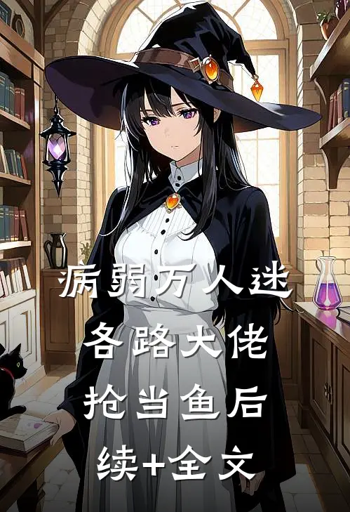 病弱万人迷，各路大佬抢当鱼后续+全文