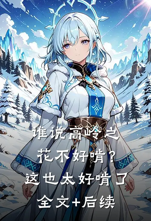 谁说高岭之花不好啃？这也太好啃了全文+后续