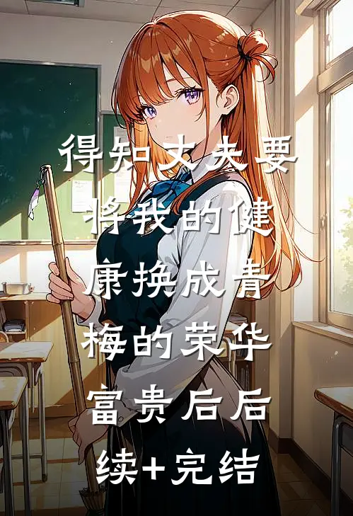 得知丈夫要将我的健康换成青梅的荣华富贵后后续+完结