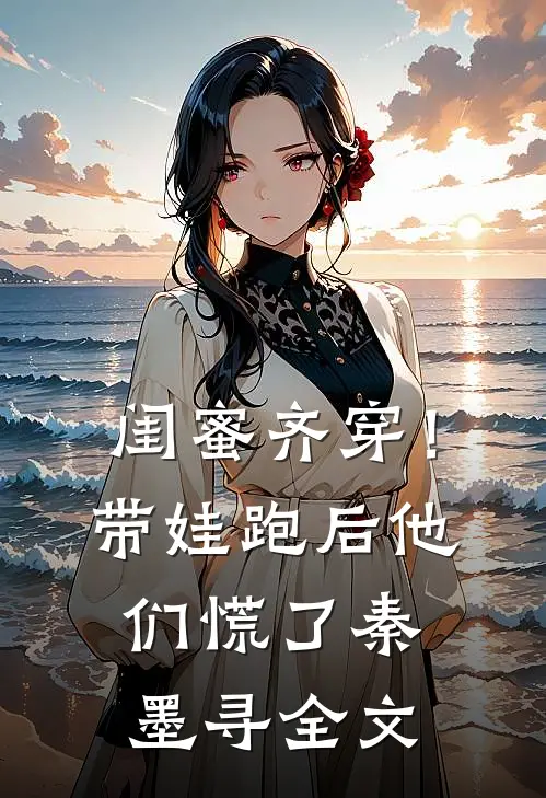 闺蜜齐穿！带娃跑后他们慌了秦墨寻全文