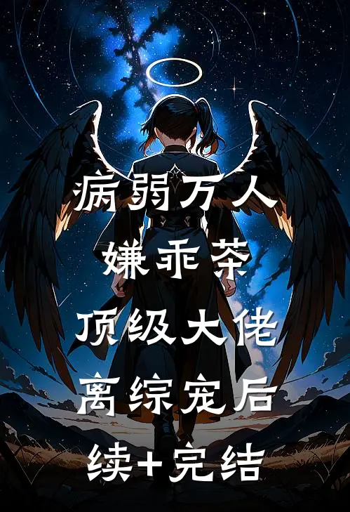 病弱万人嫌乖茶，顶级大佬离综宠后续+完结