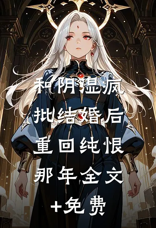 和阴湿疯批结婚后，重回纯恨那年全文+免费