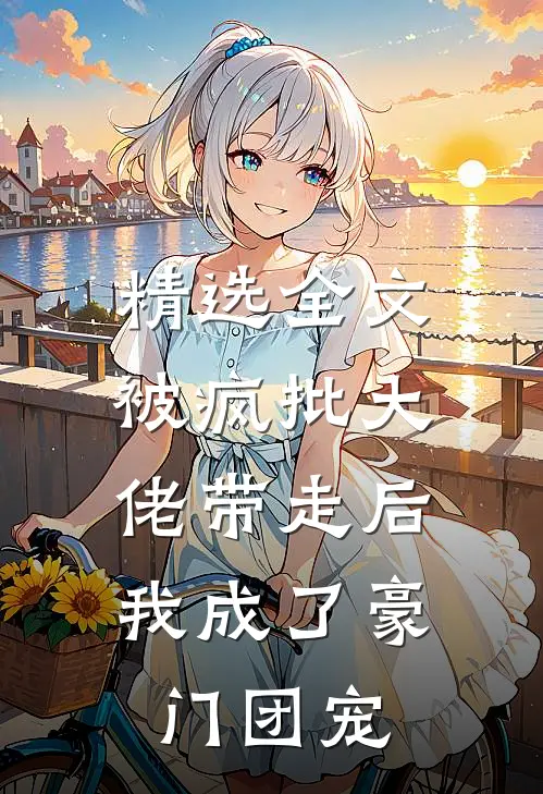 精选全文被疯批大佬带走后，我成了豪门团宠