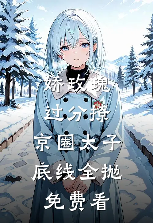 娇玫瑰过分撩，京圈太子底线全抛免费看