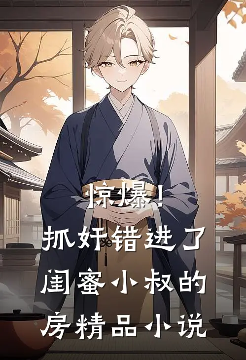惊爆！抓奸错进了闺蜜小叔的房精品小说