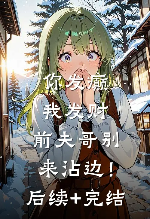 你发癫我发财，前夫哥别来沾边！后续+完结