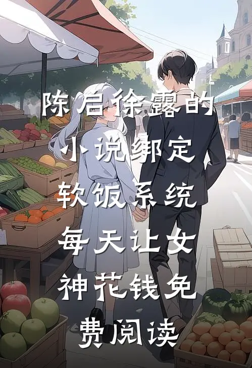 陈启徐露的小说绑定软饭系统，每天让女神花钱免费阅读