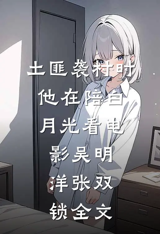 土匪袭村时，他在陪白月光看电影吴明洋张双锁全文