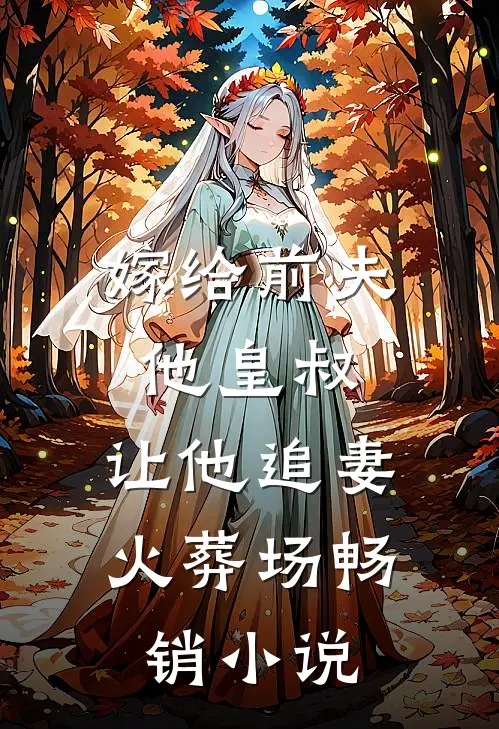 嫁给前夫他皇叔，让他追妻火葬场畅销小说