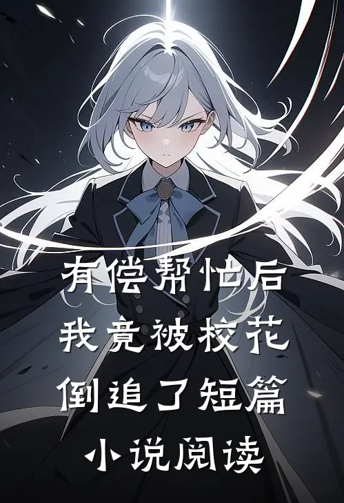 有偿帮忙后，我竟被校花倒追了短篇小说阅读