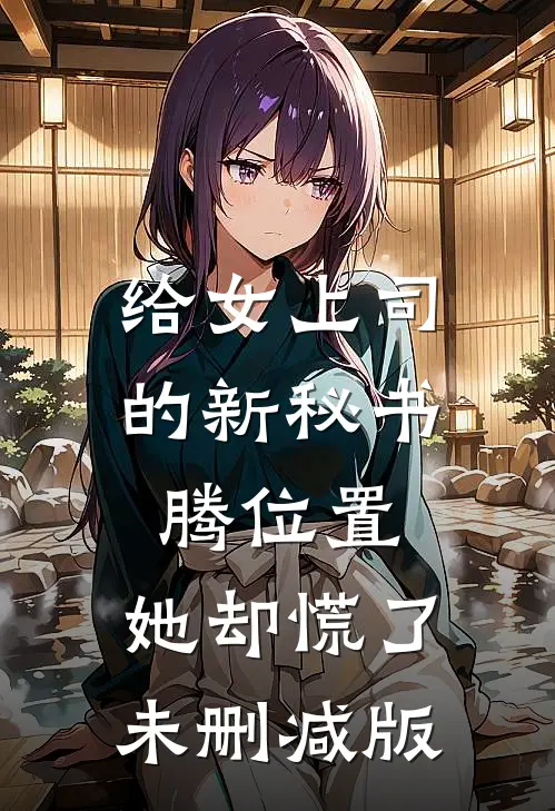 给女上司的新秘书腾位置，她却慌了未删减版