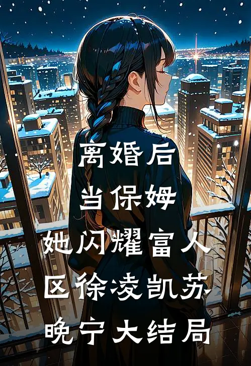 离婚后当保姆，她闪耀富人区徐凌凯苏晚宁大结局