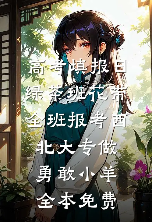 高考填报日，绿茶班花带全班报考西北大专做勇敢小羊全本免费