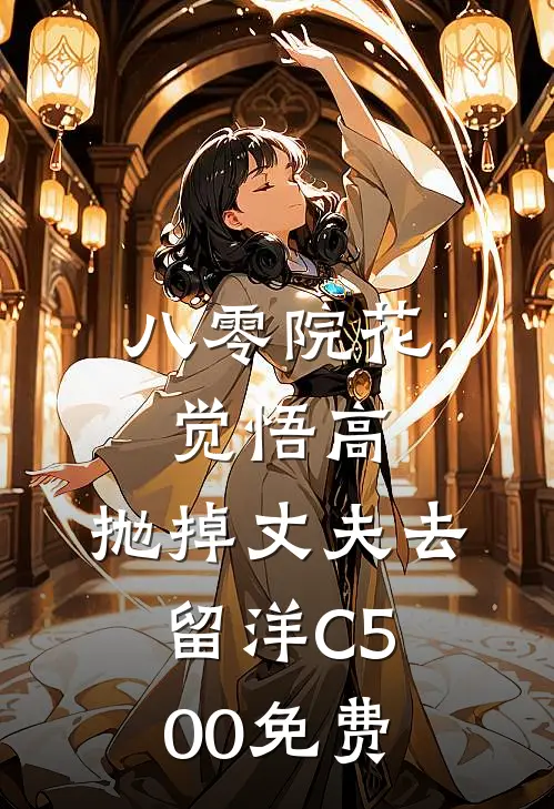 八零院花觉悟高，抛掉丈夫去留洋C500免费
