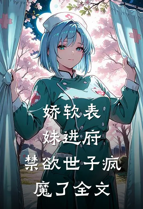 娇软表妹进府：禁欲世子疯魔了全文