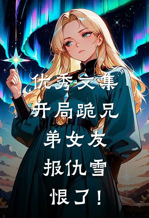 优秀文集开局跪兄弟女友，报仇雪恨了！