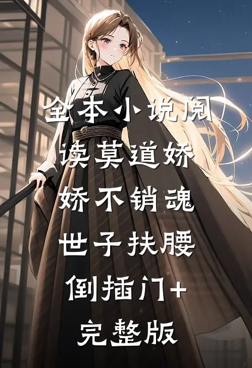 全本小说阅读莫道娇娇不销魂,世子扶腰倒插门+完整版