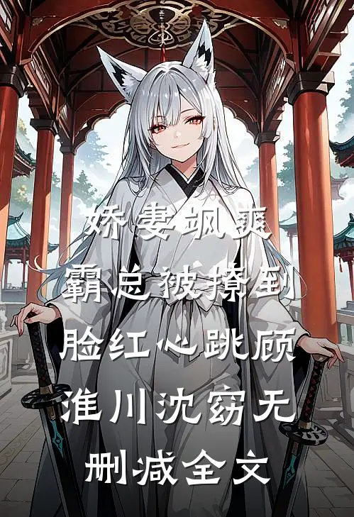 娇妻飒爽：霸总被撩到脸红心跳顾淮川沈窈无删减全文