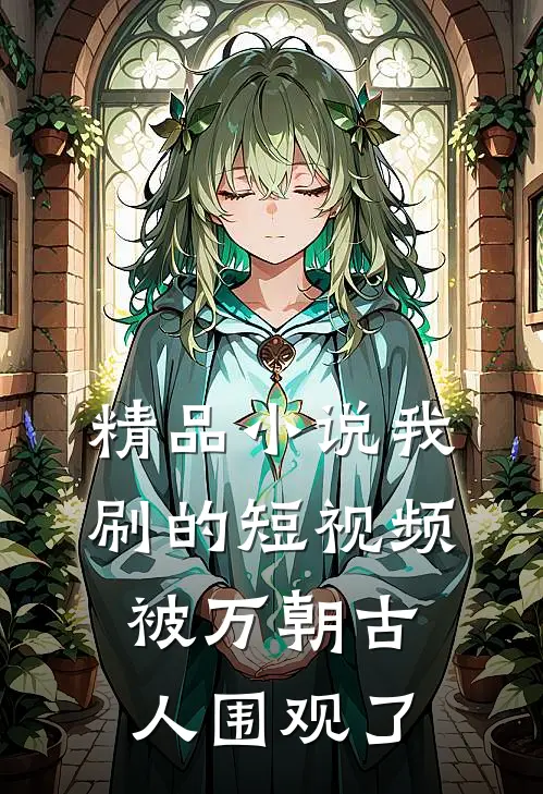 精品小说我刷的短视频被万朝古人围观了