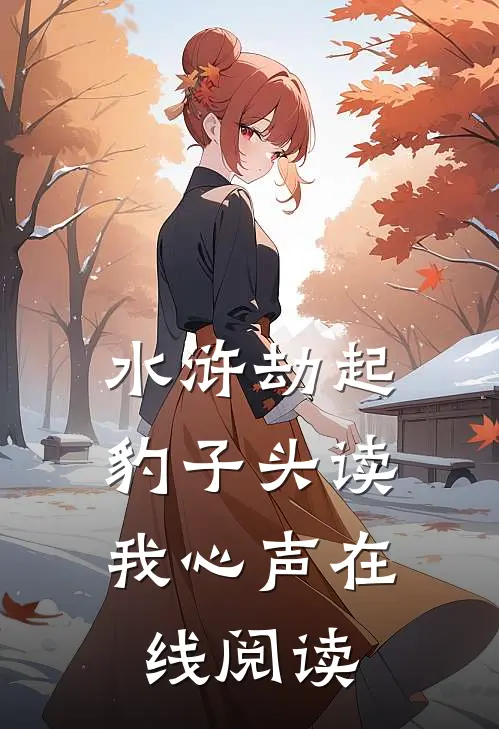 水浒劫起，豹子头读我心声在线阅读