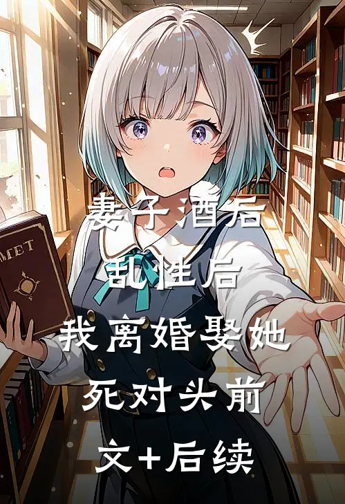 妻子酒后乱性后，我离婚娶她死对头前文+后续