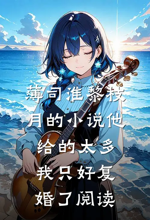 薄司淮黎枝月的小说他给的太多，我只好复婚了阅读