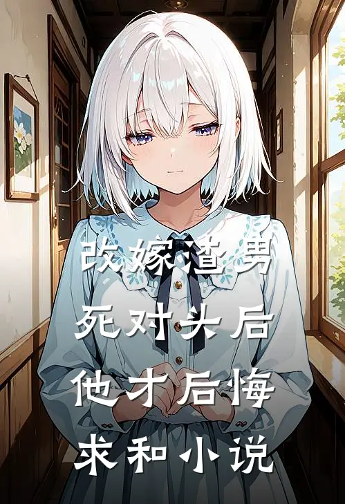 改嫁渣男死对头后，他才后悔求和小说