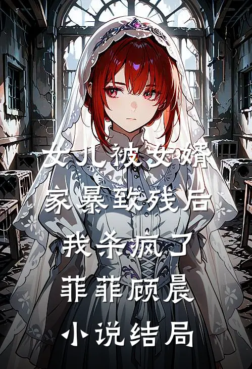 女儿被女婿家暴致残后，我杀疯了菲菲顾晨小说结局