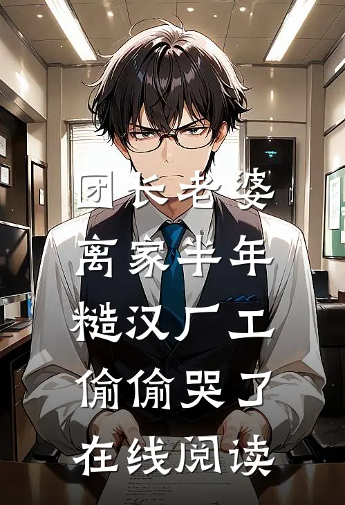 团长老婆离家半年，糙汉厂工偷偷哭了在线阅读