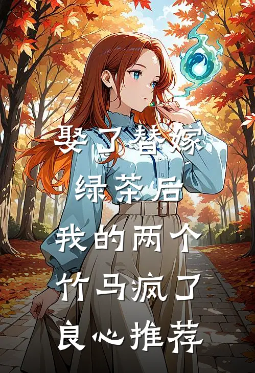 娶了替嫁绿茶后，我的两个竹马疯了良心推荐