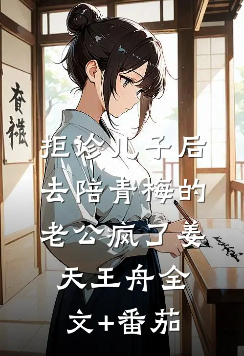 拒诊儿子后，去陪青梅的老公疯了姜天王舟全文+番茄