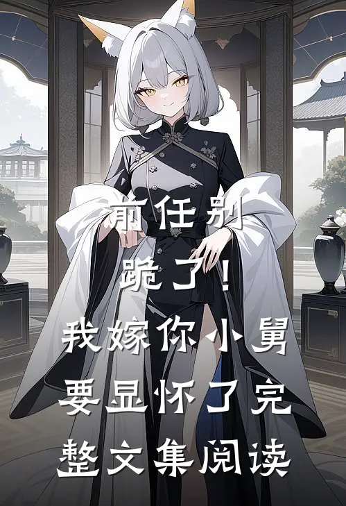 前任别跪了！我嫁你小舅要显怀了完整文集阅读