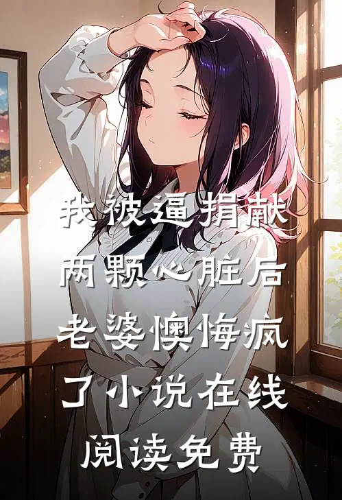 我被逼捐献两颗心脏后，老婆懊悔疯了小说在线阅读免费