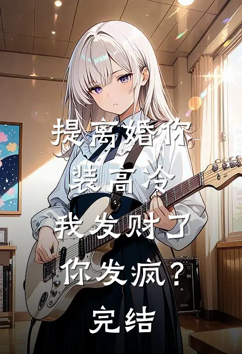 提离婚你装高冷，我发财了你发疯？完结