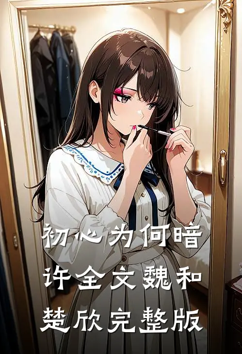 初心为何暗许全文魏和楚欣完整版