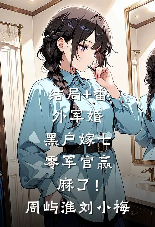 结局+番外军婚：黑户嫁七零军官赢麻了！周屿淮刘小梅