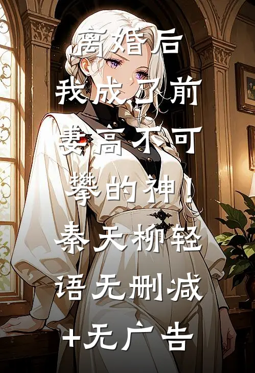 离婚后，我成了前妻高不可攀的神！秦天柳轻语无删减+无广告