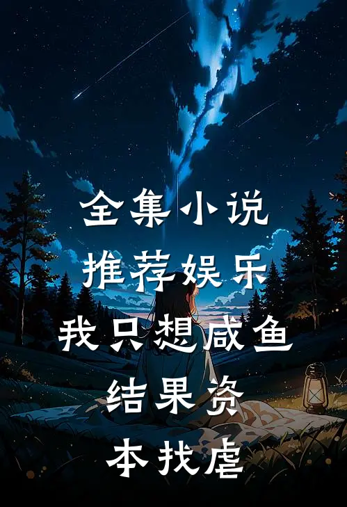 全集小说推荐娱乐：我只想咸鱼，结果资本找虐